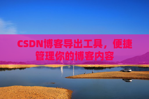 CSDN博客导出工具，便捷管理你的博客内容